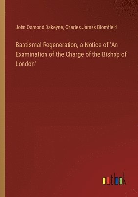 Baptismal Regeneration, a Notice of 'An Examination of the Charge of the Bishop of London' 1