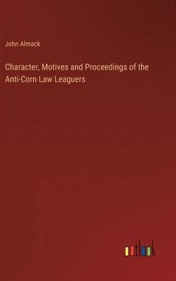 Character, Motives and Proceedings of the Anti-Corn Law Leaguers 1