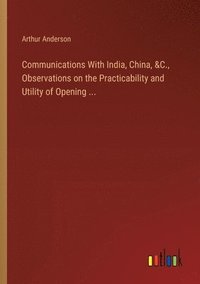 bokomslag Communications With India, China, &C., Observations on the Practicability and Utility of Opening ...