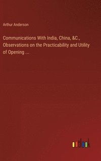 bokomslag Communications With India, China, &C., Observations on the Practicability and Utility of Opening ...