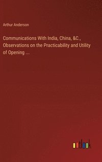 bokomslag Communications With India, China, &C., Observations on the Practicability and Utility of Opening ...