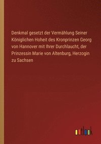 bokomslag Denkmal gesetzt der Vermählung Seiner Königlichen Hoheit des Kronprinzen Georg von Hannover mit Ihrer Durchlaucht, der Prinzessin Marie von Altenburg, Herzogin zu Sachsen
