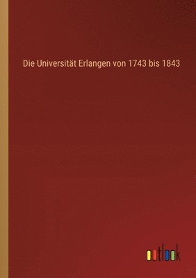 Die Universitt Erlangen von 1743 bis 1843 1