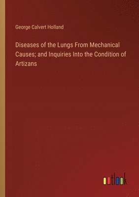 bokomslag Diseases of the Lungs From Mechanical Causes; and Inquiries Into the Condition of Artizans