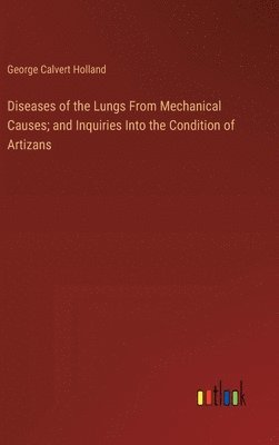 bokomslag Diseases of the Lungs From Mechanical Causes; and Inquiries Into the Condition of Artizans