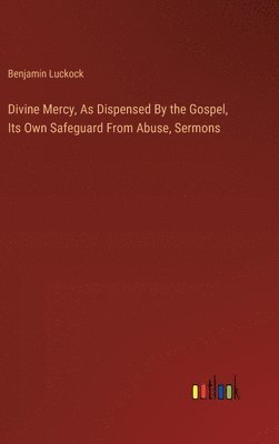 Divine Mercy, As Dispensed By the Gospel, Its Own Safeguard From Abuse, Sermons 1