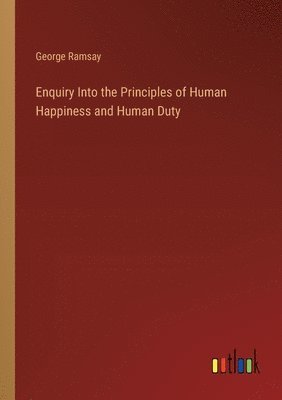 bokomslag Enquiry Into the Principles of Human Happiness and Human Duty
