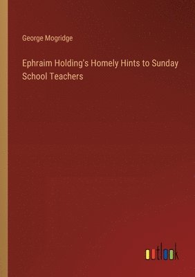 George Mogridge - Ephraim Holding's Homely Hints to Sunday School Teachers, Häftad