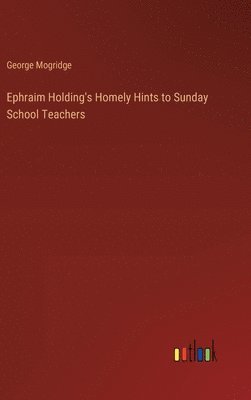 George Mogridge - Ephraim Holding's Homely Hints to Sunday School Teachers, Inbunden