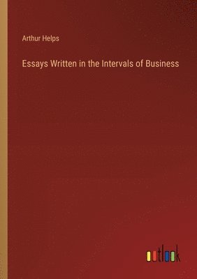 Arthur Helps - Essays Written in the Intervals of Business, Häftad