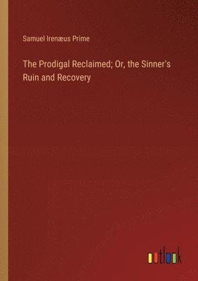 bokomslag The Prodigal Reclaimed; Or, the Sinner's Ruin and Recovery