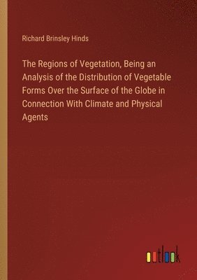 The Regions of Vegetation, Being an Analysis of the Distribution of Vegetable Forms Over the Surface of the Globe in Connection With Climate and Physical Agents 1