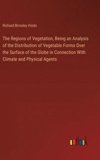 bokomslag The Regions of Vegetation, Being an Analysis of the Distribution of Vegetable Forms Over the Surface of the Globe in Connection With Climate and Physical Agents