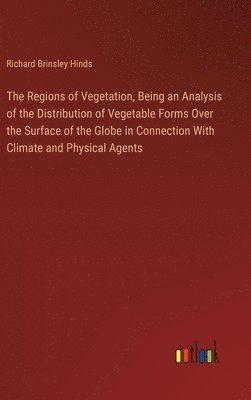 The Regions of Vegetation, Being an Analysis of the Distribution of Vegetable Forms Over the Surface of the Globe in Connection With Climate and Physical Agents 1