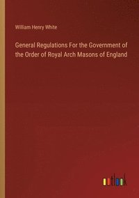 bokomslag General Regulations For the Government of the Order of Royal Arch Masons of England