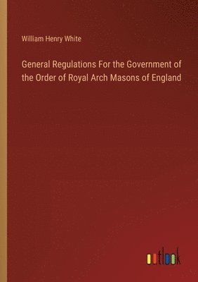 General Regulations For the Government of the Order of Royal Arch Masons of England