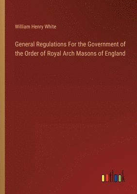 General Regulations For the Government of the Order of Royal Arch Masons of England 1