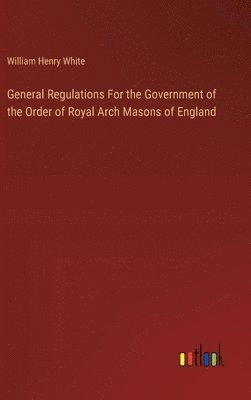 General Regulations For the Government of the Order of Royal Arch Masons of England 1