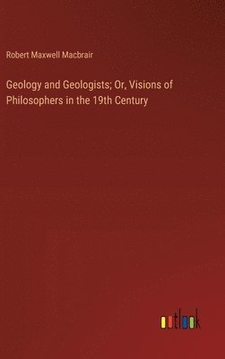 Geology and Geologists; Or, Visions of Philosophers in the 19th Century