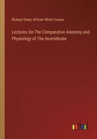 bokomslag Lectures On The Comparative Anatomy and Physiology of The Invertebrate