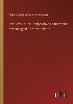 William White Cooper, Richard Owen - Lectures On The Comparative Anatomy and Physiology of The Invertebrate, Häftad