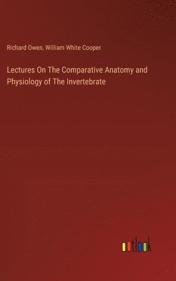 bokomslag Lectures On The Comparative Anatomy and Physiology of The Invertebrate