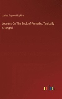 bokomslag Lessons On The Book of Proverbs, Topically Arranged