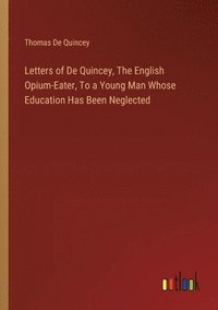 bokomslag Letters of De Quincey, The English Opium-Eater, To a Young Man Whose Education Has Been Neglected