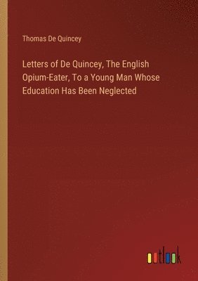 bokomslag Letters of De Quincey, The English Opium-Eater, To a Young Man Whose Education Has Been Neglected