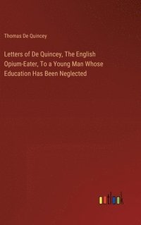 bokomslag Letters of De Quincey, The English Opium-Eater, To a Young Man Whose Education Has Been Neglected