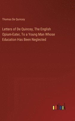bokomslag Letters of De Quincey, The English Opium-Eater, To a Young Man Whose Education Has Been Neglected