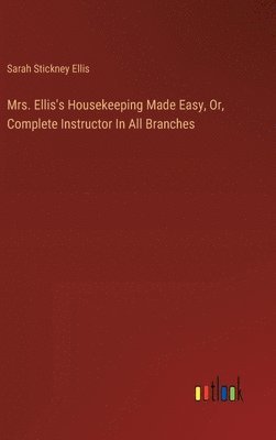 Mrs. Ellis's Housekeeping Made Easy, Or, Complete Instructor In All Branches 1