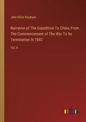 Narrative of The Expedition To China, From The Commencement of The War To Its Termination In 1842