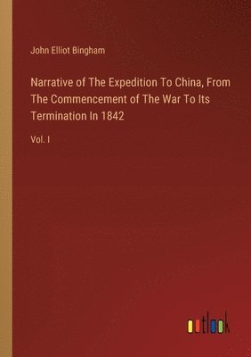 Narrative of The Expedition To China, From The Commencement of The War To Its Termination In 1842 1