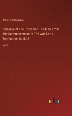 Narrative of The Expedition To China, From The Commencement of The War To Its Termination In 1842