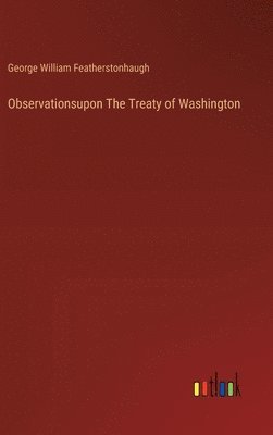 George William Featherstonhaugh - Observationsupon The Treaty of Washington, Inbunden