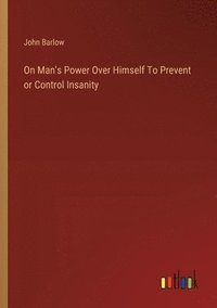 bokomslag On Man's Power Over Himself To Prevent or Control Insanity