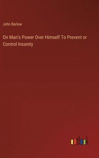 bokomslag On Man's Power Over Himself To Prevent or Control Insanity