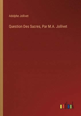 Question Des Sucres, Par M.A. Jollivet 1