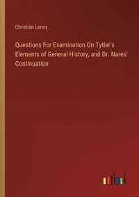 bokomslag Questions For Examination On Tytler's Elements of General History, and Dr. Nares' Continuation