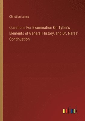 bokomslag Questions For Examination On Tytler's Elements of General History, and Dr. Nares' Continuation