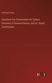 bokomslag Questions For Examination On Tytler's Elements of General History, and Dr. Nares' Continuation