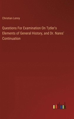 bokomslag Questions For Examination On Tytler's Elements of General History, and Dr. Nares' Continuation