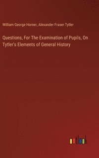 bokomslag Questions, For The Examination of Pupils, On Tytler's Elements of General History