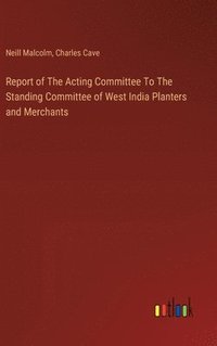 bokomslag Report of The Acting Committee To The Standing Committee of West India Planters and Merchants