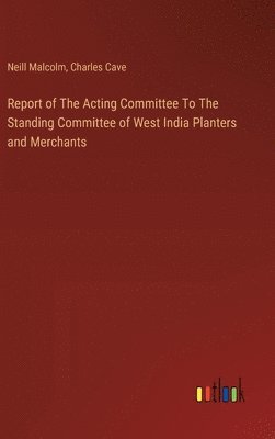 Neill Malcolm, Charles Cave - Report of The Acting Committee To The Standing Committee of West India Planters and Merchants, Inbunden
