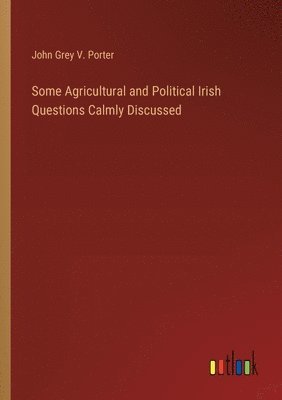 bokomslag Some Agricultural and Political Irish Questions Calmly Discussed