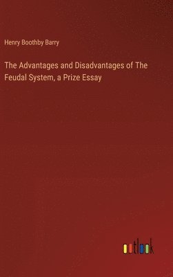 bokomslag The Advantages and Disadvantages of The Feudal System, a Prize Essay