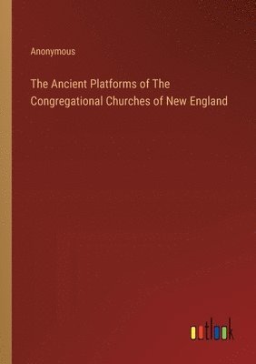 The Ancient Platforms of The Congregational Churches of New England 1