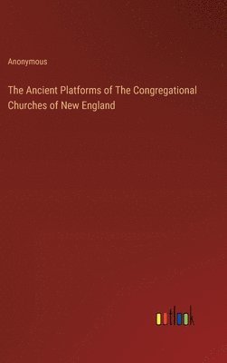 The Ancient Platforms of The Congregational Churches of New England 1